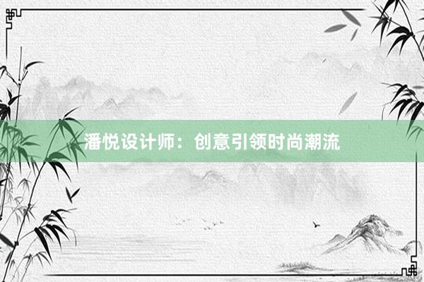 潘悦设计师：创意引领时尚潮流